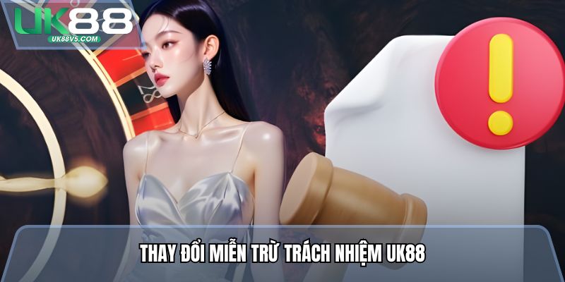 Miễn Trừ Trách Nhiệm - Nền Tảng Pháp Lý Dành Cho Đôi Bên 3 Thay đổi miễn trừ trách nhiệm UK88