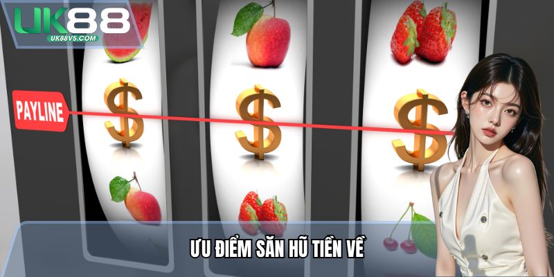 Săn Hũ Tiền Về UK88 - Trải Nghiệm Săn Thưởng Top1 Thị Trường 2 Ưu điểm Săn Hũ Tiền Về